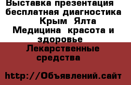 Выставка-презентация   бесплатная диагностика. - Крым, Ялта Медицина, красота и здоровье » Лекарственные средства   